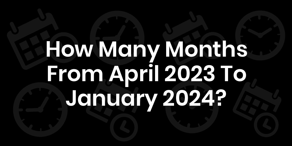how-many-months-from-april-2023-to-january-2024
