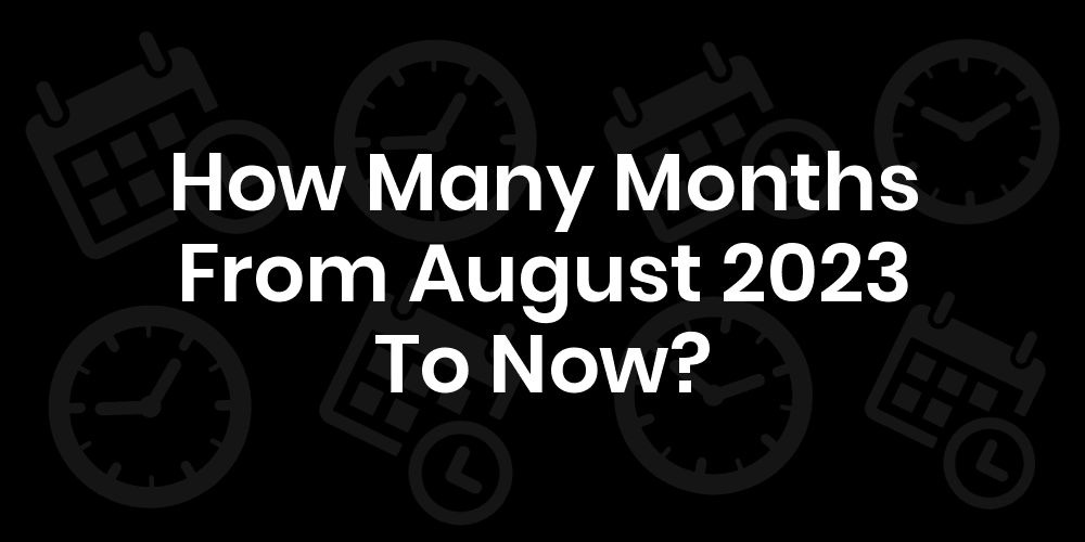 How Many Months Since August 8th 2024