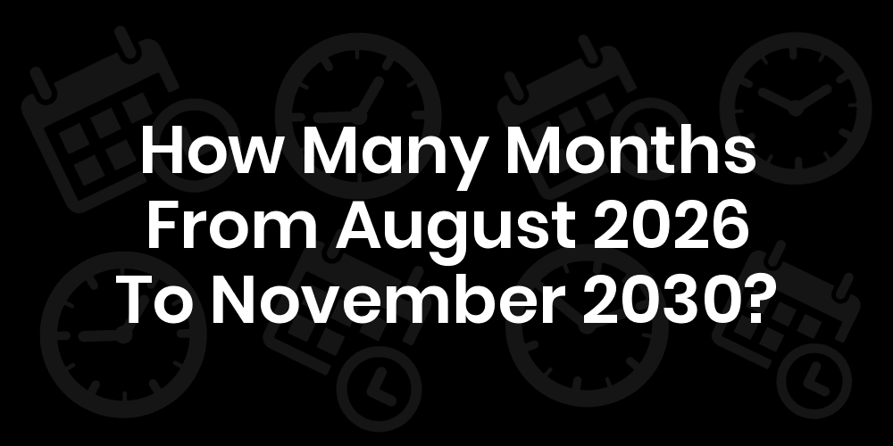 how-many-months-from-august-2026-to-november-2030