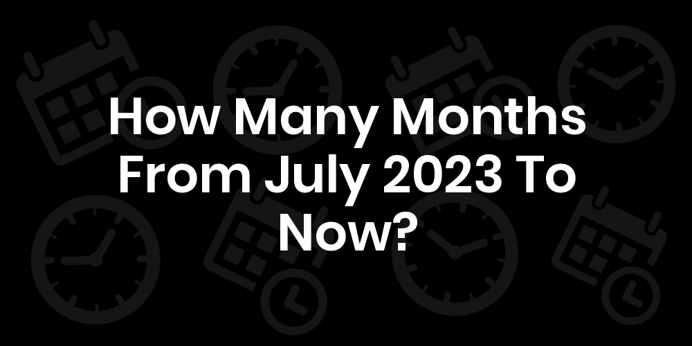 how-many-months-from-july-2023-to-now
