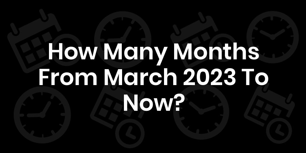 how-many-months-from-march-2023-to-now
