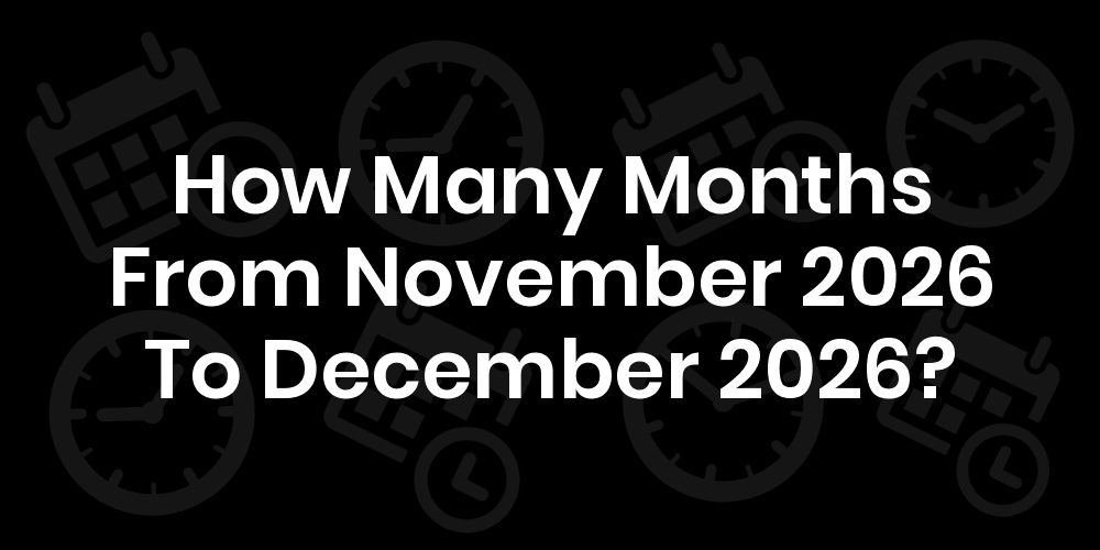 how-many-months-from-november-2026-to-december-2026