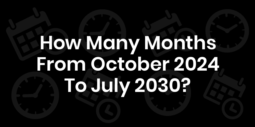 how-many-months-from-october-2024-to-july-2030