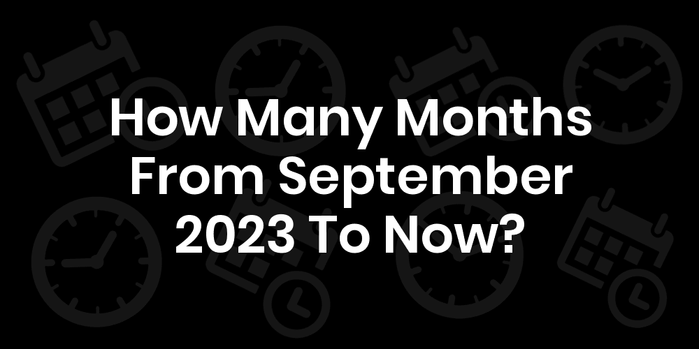 how-many-months-from-september-2023-to-now