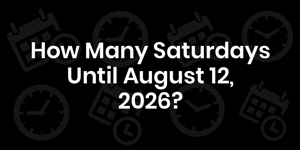 how-many-saturdays-until-august-12-2025