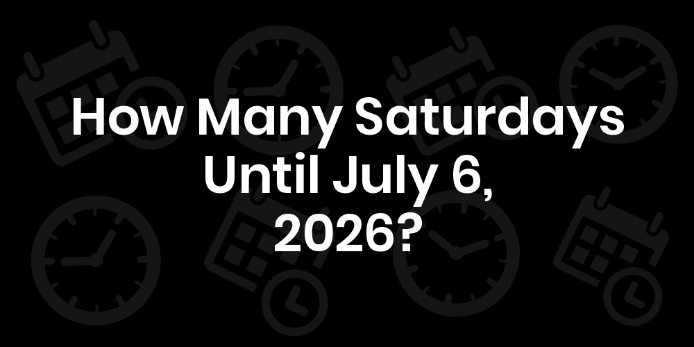 how-many-saturdays-until-july-6-2025