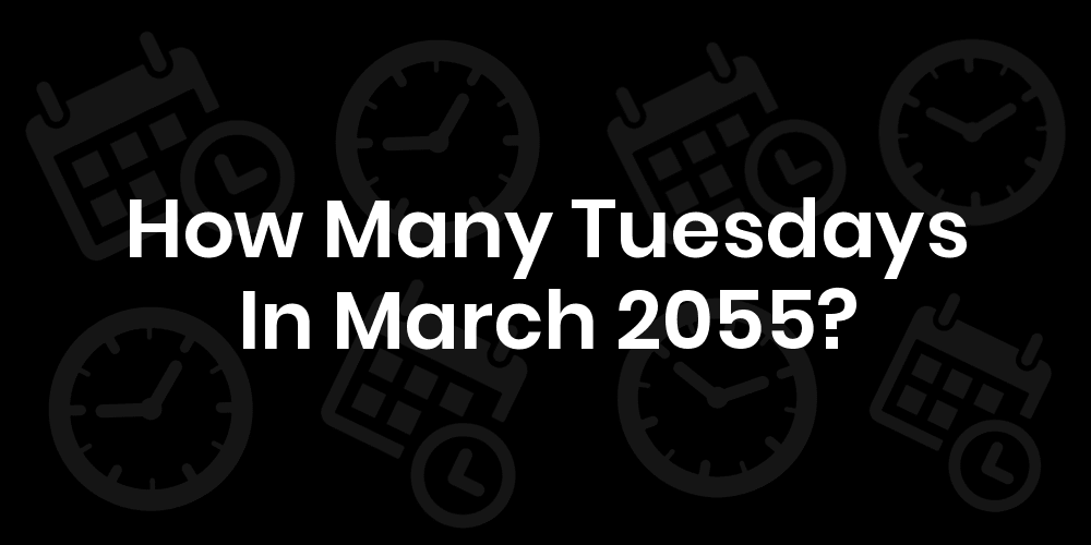 How Many Tuesdays in March 2055?