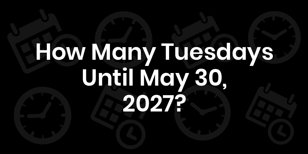 how-many-tuesdays-until-may-30-2025